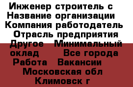 Инженер-строитель с › Название организации ­ Компания-работодатель › Отрасль предприятия ­ Другое › Минимальный оклад ­ 1 - Все города Работа » Вакансии   . Московская обл.,Климовск г.